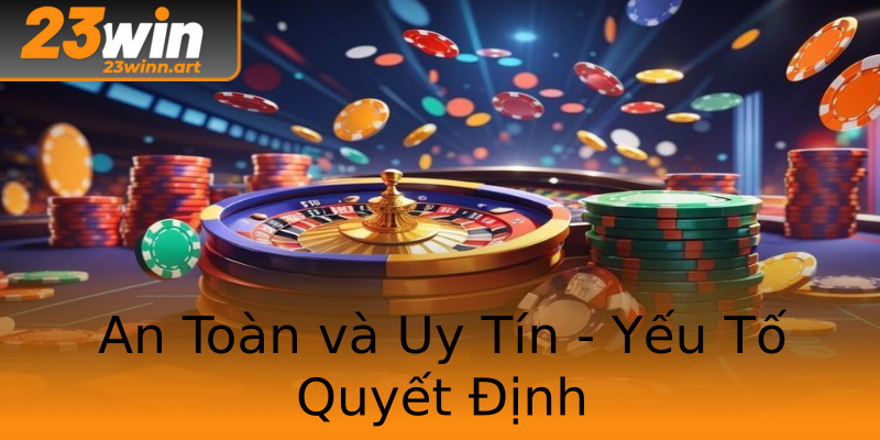 An Toàn và Uy Tín - Yếu Tố Quyết Định An Toàn và Uy Tín - Yếu Tố Quyết Định