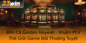 Ban Ca Golden Hoyeah Kham Pha The Gioi Game Oi Thuong Tuyet Voi 1