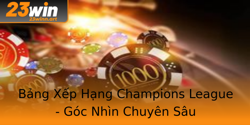 Bảng Xếp Hạng Champions League - Góc Nhìn Chuyên Sâu Bảng Xếp Hạng Champions League - Góc Nhìn Chuyên Sâu