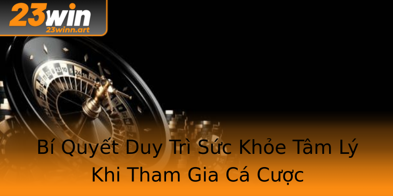 Bí Quyết Duy Trì Sức Khỏe Tâm Lý Khi Tham Gia Cá Cược Bí Quyết Duy Trì Sức Khỏe Tâm Lý Khi Tham Gia Cá Cược