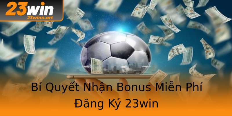 Bí Quyết Nhận Bonus Miễn Phí Đăng Ký 23win Bí Quyết Nhận Bonus Miễn Phí Đăng Ký 23win