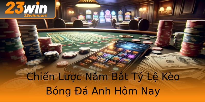 Chiến Lược Nắm Bắt Tỷ Lệ Kèo Bóng Đá Anh Hôm Nay Chiến Lược Nắm Bắt Tỷ Lệ Kèo Bóng Đá Anh Hôm Nay