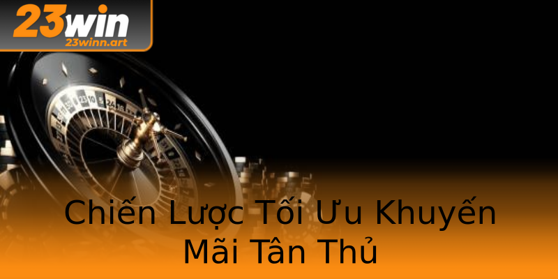 Chiến Lược Tối Ưu Khuyến Mãi Tân Thủ Chiến Lược Tối Ưu Khuyến Mãi Tân Thủ