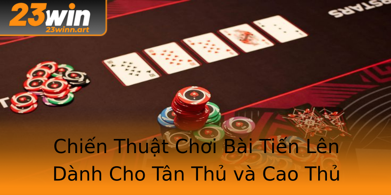 Chiến Thuật Chơi Bài Tiến Lên Dành Cho Tân Thủ và Cao Thủ Chiến Thuật Chơi Bài Tiến Lên Dành Cho Tân Thủ và Cao Thủ