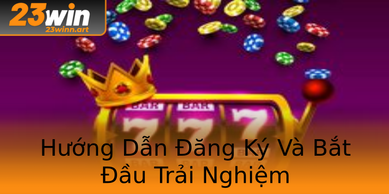 Hướng Dẫn Đăng Ký Và Bắt Đầu Trải Nghiệm Hướng Dẫn Đăng Ký Và Bắt Đầu Trải Nghiệm