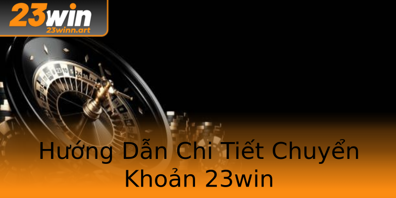 Hướng Dẫn Chi Tiết Chuyển Khoản 23win Hướng Dẫn Chi Tiết Chuyển Khoản 23win