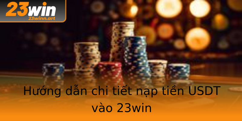 Hướng dẫn chi tiết nạp tiền USDT vào 23win Hướng dẫn chi tiết nạp tiền USDT vào 23win