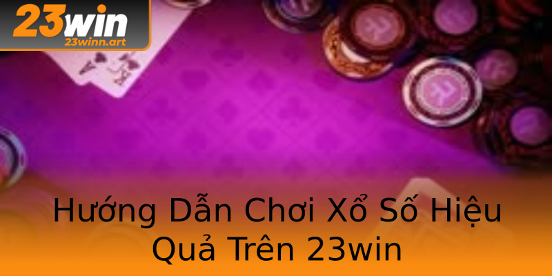 Hướng Dẫn Chơi Xổ Số Hiệu Quả Trên 23win Hướng Dẫn Chơi Xổ Số Hiệu Quả Trên 23win