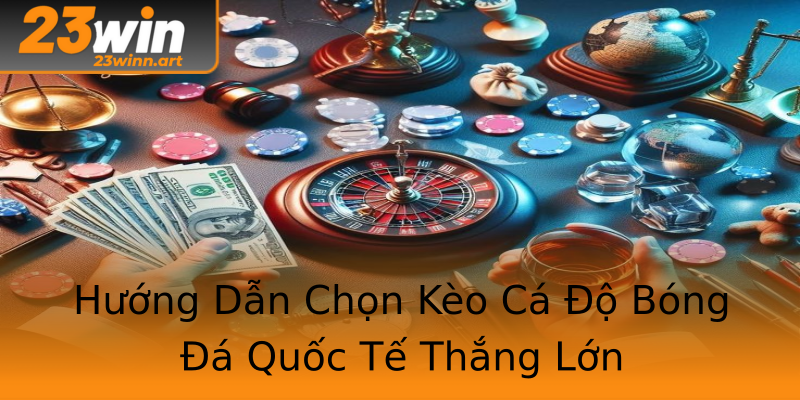 Hướng Dẫn Chọn Kèo Cá Độ Bóng Đá Quốc Tế Thắng Lớn Hướng Dẫn Chọn Kèo Cá Độ Bóng Đá Quốc Tế Thắng Lớn