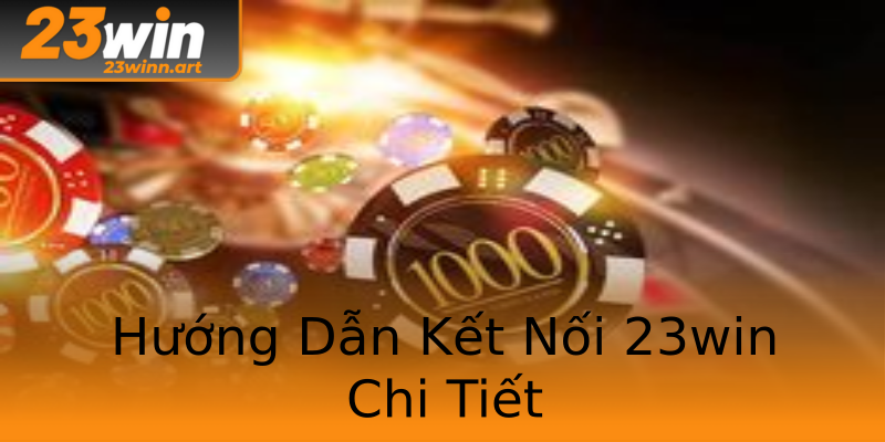 Hướng Dẫn Kết Nối 23win Chi Tiết Hướng Dẫn Kết Nối 23win Chi Tiết