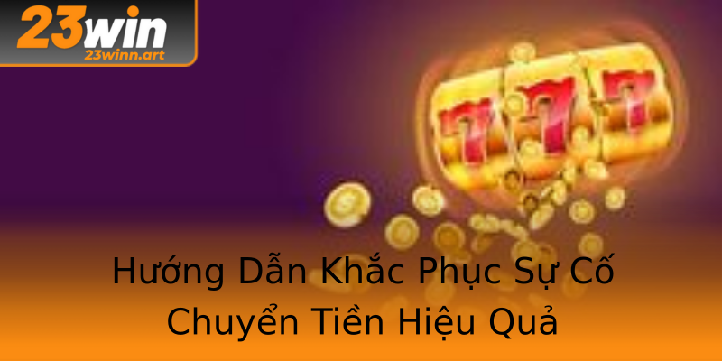 Hướng Dẫn Khắc Phục Sự Cố Chuyển Tiền Hiệu Quả Hướng Dẫn Khắc Phục Sự Cố Chuyển Tiền Hiệu Quả