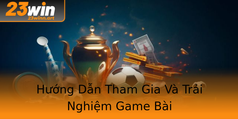 Hướng Dẫn Tham Gia Và Trải Nghiệm Game Bài Hướng Dẫn Tham Gia Và Trải Nghiệm Game Bài