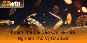 Kham Pha Bai Cao Online Trai Nghiem Thu Vi Tu 23Win