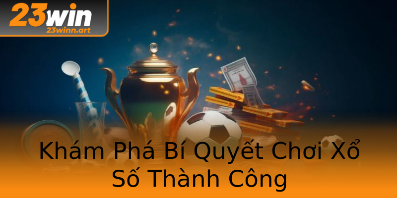 Khám Phá Bí Quyết Chơi Xổ Số Thành Công Khám Phá Bí Quyết Chơi Xổ Số Thành Công