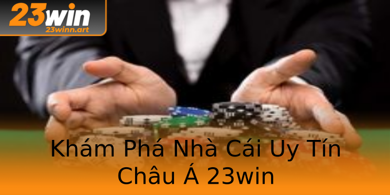 Khám Phá Nhà Cái Uy Tín Châu Á 23win Khám Phá Nhà Cái Uy Tín Châu Á 23win