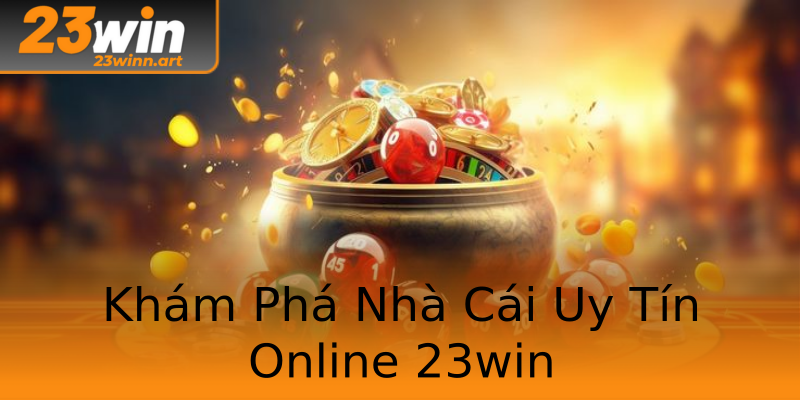 Khám Phá Nhà Cái Uy Tín Online 23win