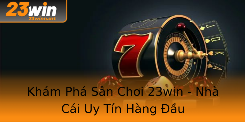 Khám Phá Sân Chơi 23win - Nhà Cái Uy Tín Hàng Đầu Khám Phá Sân Chơi 23win - Nhà Cái Uy Tín Hàng Đầu