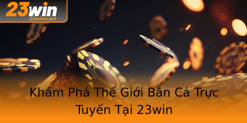Khám Phá Thế Giới Bắn Cá Trực Tuyến Tại 23win Khám Phá Thế Giới Bắn Cá Trực Tuyến Tại 23win