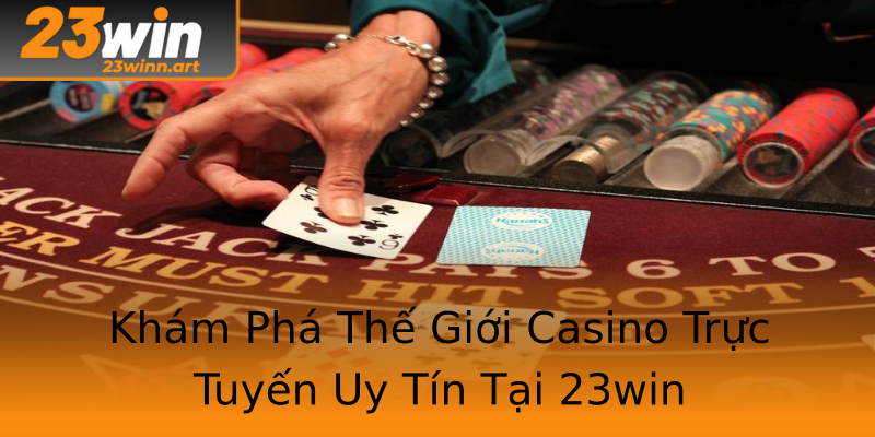 Khám Phá Thế Giới Casino Trực Tuyến Uy Tín Tại 23win