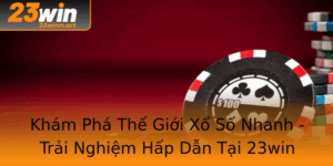 Kham Pha The Gioi Xo So Nhanh Trai Nghiem Hap Dan Tai 23Win