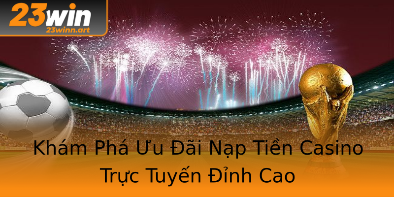 Khám Phá Ưu Đãi Nạp Tiền Casino Trực Tuyến Đỉnh Cao Khám Phá Ưu Đãi Nạp Tiền Casino Trực Tuyến Đỉnh Cao