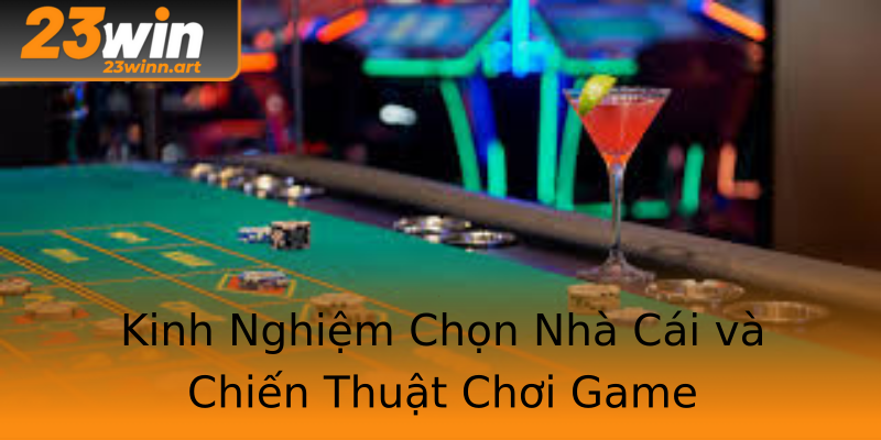 Kinh Nghiệm Chọn Nhà Cái và Chiến Thuật Chơi Game Kinh Nghiệm Chọn Nhà Cái và Chiến Thuật Chơi Game