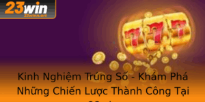 Kinh Nghiem Trung So Kham Pha Nhung Chien Luoc Thanh Cong Tai 23Win