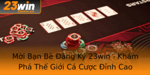 Moi Ban Be Ang Ky 23Win Kham Pha The Gioi Ca Cuoc Inh Cao