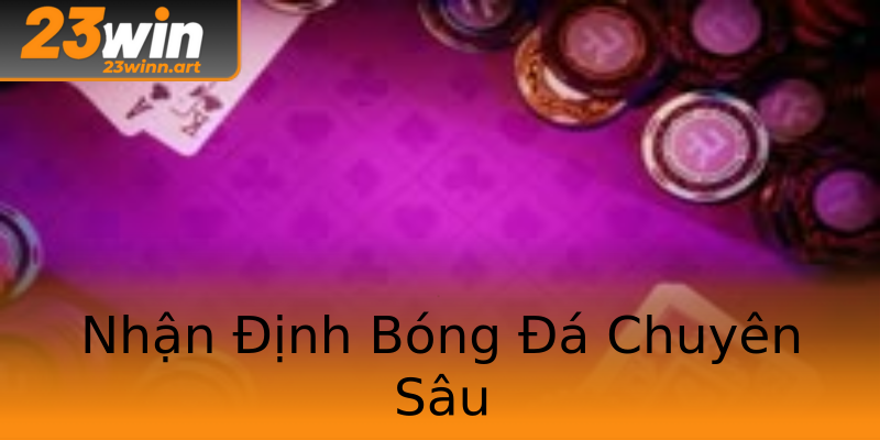 Nhận Định Bóng Đá Chuyên Sâu Nhận Định Bóng Đá Chuyên Sâu
