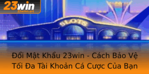 Oi Mat Khau 23Win Cach Bao Ve Toi A Tai Khoan Ca Cuoc Cua Ban