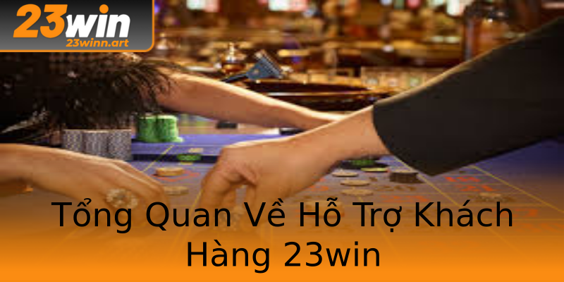 Tổng Quan Về Hỗ Trợ Khách Hàng 23win Tổng Quan Về Hỗ Trợ Khách Hàng 23win