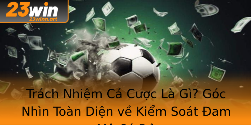 Trách Nhiệm Cá Cược Là Gì? Góc Nhìn Toàn Diện về Kiểm Soát Đam Mê Cá Độ Trách Nhiệm Cá Cược Là Gì? Góc Nhìn Toàn Diện về Kiểm Soát Đam Mê Cá Độ