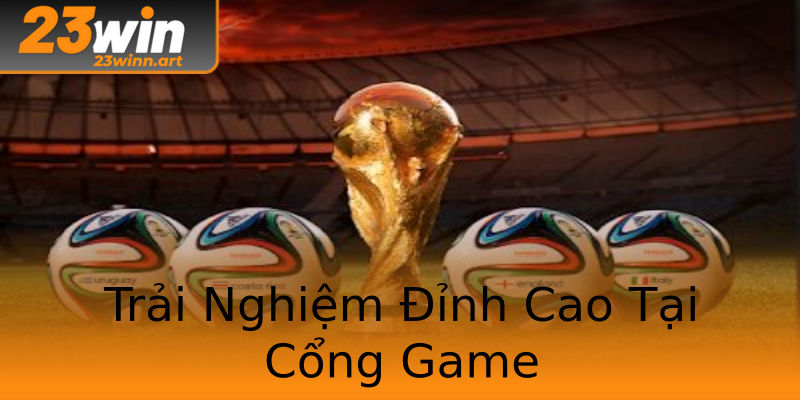 Trải Nghiệm Đỉnh Cao Tại Cổng Game Trải Nghiệm Đỉnh Cao Tại Cổng Game