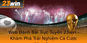Web Anh Bai Truc Tuyen 23Win Kham Pha Trai Nghiem Ca Cuoc Inh Cao
