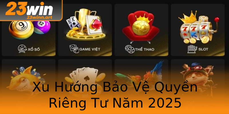 Xu Hướng Bảo Vệ Quyền Riêng Tư Năm 2025 Xu Hướng Bảo Vệ Quyền Riêng Tư Năm 2025