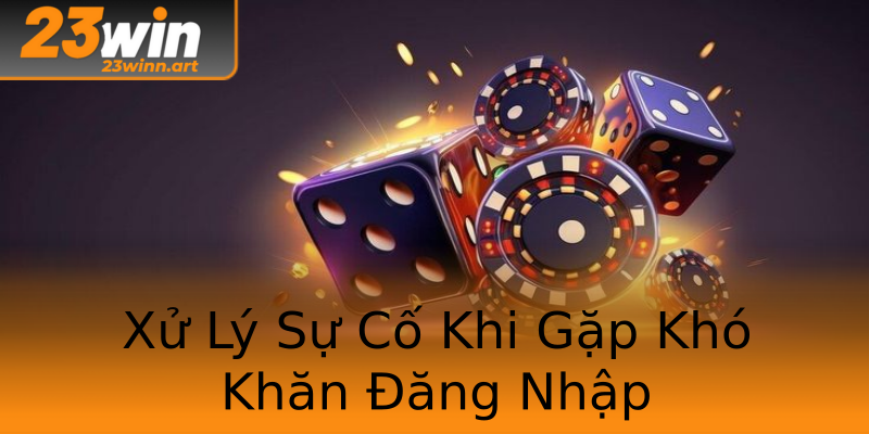 Xử Lý Sự Cố Khi Gặp Khó Khăn Đăng Nhập Xử Lý Sự Cố Khi Gặp Khó Khăn Đăng Nhập